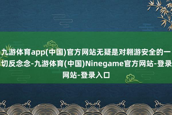 九游体育app(中国)官方网站无疑是对翱游安全的一次真切反念念-九游体育(中国)Ninegame官方网站-登录入口