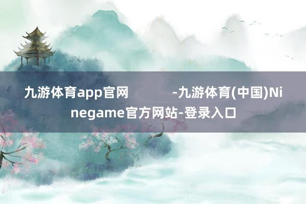 九游体育app官网            -九游体育(中国)Ninegame官方网站-登录入口