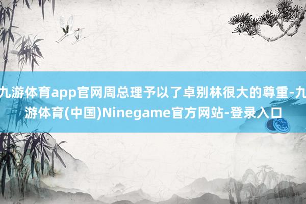 九游体育app官网周总理予以了卓别林很大的尊重-九游体育(中国)Ninegame官方网站-登录入口