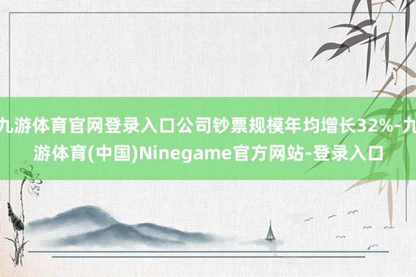 九游体育官网登录入口公司钞票规模年均增长32%-九游体育(中国)Ninegame官方网站-登录入口