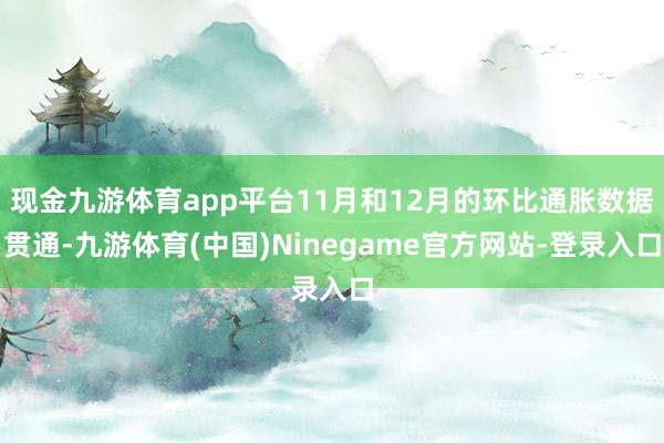 现金九游体育app平台11月和12月的环比通胀数据贯通-九游体育(中国)Ninegame官方网站-登录入口