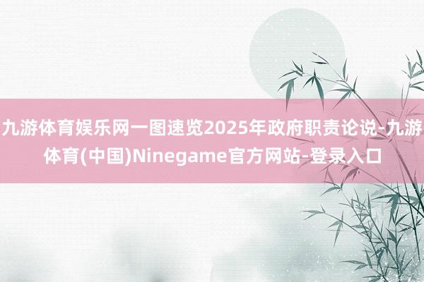 九游体育娱乐网一图速览2025年政府职责论说-九游体育(中国)Ninegame官方网站-登录入口