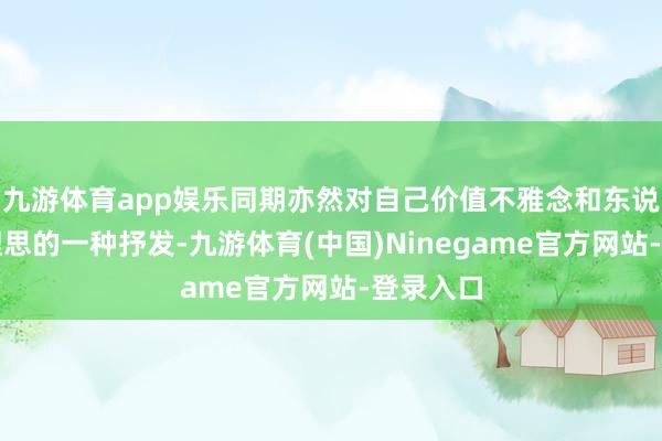 九游体育app娱乐同期亦然对自己价值不雅念和东说念主生理思的一种抒发-九游体育(中国)Ninegame官方网站-登录入口