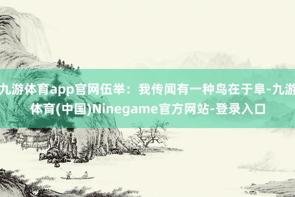 九游体育app官网伍举：我传闻有一种鸟在于阜-九游体育(中国)Ninegame官方网站-登录入口