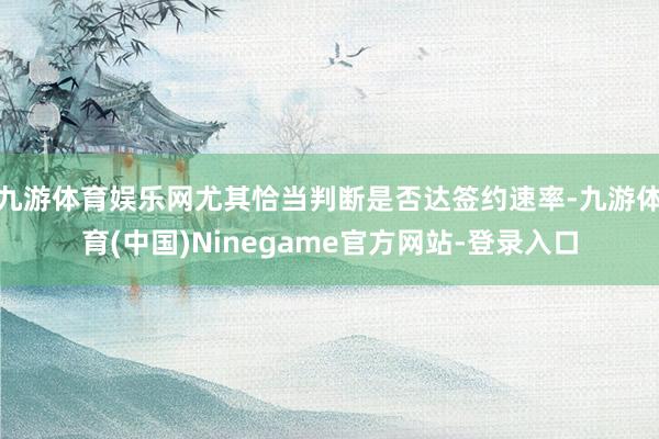 九游体育娱乐网尤其恰当判断是否达签约速率-九游体育(中国)Ninegame官方网站-登录入口