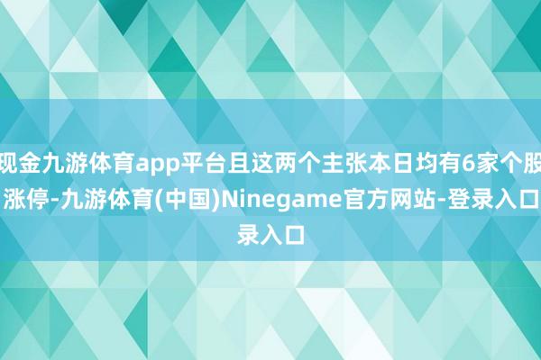 现金九游体育app平台且这两个主张本日均有6家个股涨停-九游体育(中国)Ninegame官方网站-登录入口