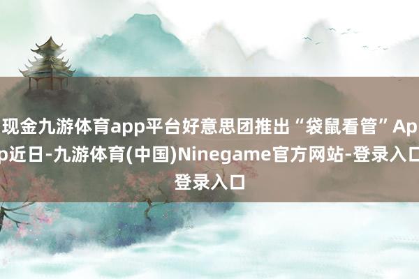 现金九游体育app平台　　好意思团推出“袋鼠看管”App　　近日-九游体育(中国)Ninegame官方网站-登录入口