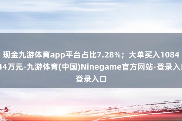 现金九游体育app平台占比7.28%；大单买入1084.44万元-九游体育(中国)Ninegame官方网站-登录入口