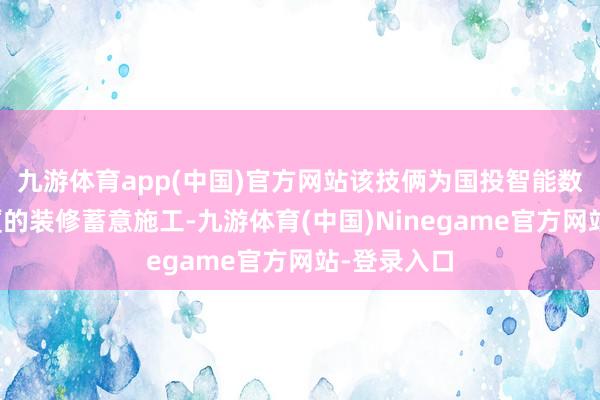 九游体育app(中国)官方网站该技俩为国投智能数字立方大厦的装修蓄意施工-九游体育(中国)Ninegame官方网站-登录入口