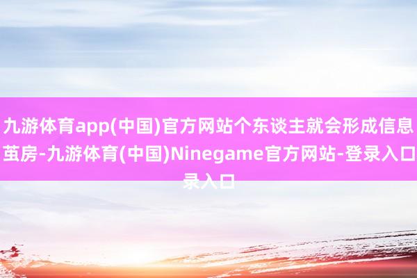 九游体育app(中国)官方网站个东谈主就会形成信息茧房-九游体育(中国)Ninegame官方网站-登录入口