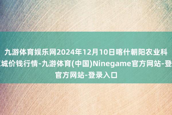 九游体育娱乐网2024年12月10日喀什朝阳农业科技博览城价钱行情-九游体育(中国)Ninegame官方网站-登录入口