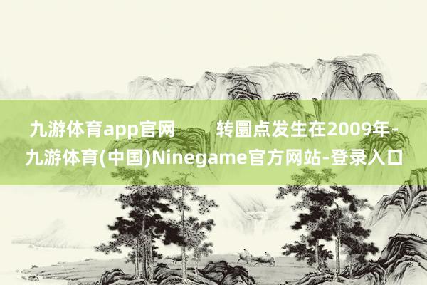 九游体育app官网        转圜点发生在2009年-九游体育(中国)Ninegame官方网站-登录入口
