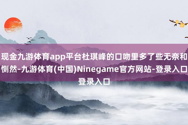 现金九游体育app平台杜琪峰的口吻里多了些无奈和恻然-九游体育(中国)Ninegame官方网站-登录入口