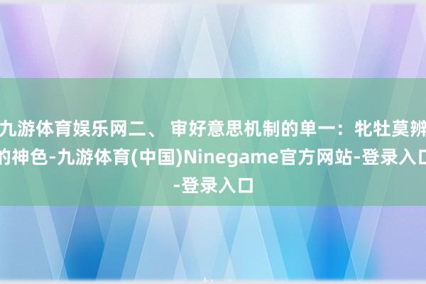 九游体育娱乐网二、 审好意思机制的单一:牝牡莫辨的神色-九游体育(中国)Ninegame官方网站-登录入口