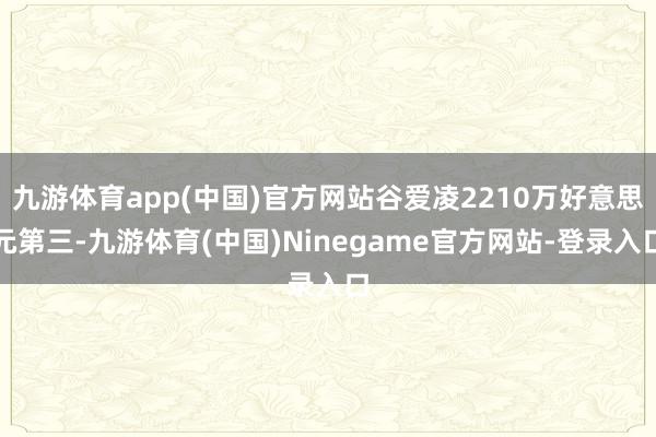 九游体育app(中国)官方网站谷爱凌2210万好意思元第三-九游体育(中国)Ninegame官方网站-登录入口