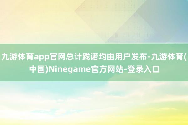 九游体育app官网总计践诺均由用户发布-九游体育(中国)Ninegame官方网站-登录入口