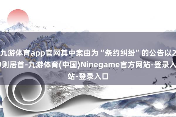 九游体育app官网其中案由为“条约纠纷”的公告以209则居首-九游体育(中国)Ninegame官方网站-登录入口