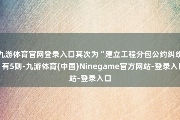 九游体育官网登录入口其次为“建立工程分包公约纠纷”有5则-九游体育(中国)Ninegame官方网站-登录入口