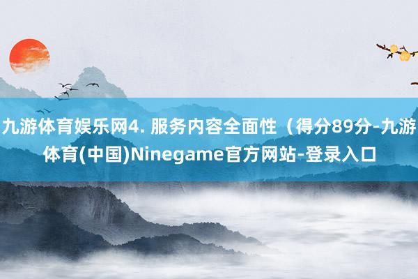 九游体育娱乐网4. 服务内容全面性（得分89分-九游体育(中国)Ninegame官方网站-登录入口