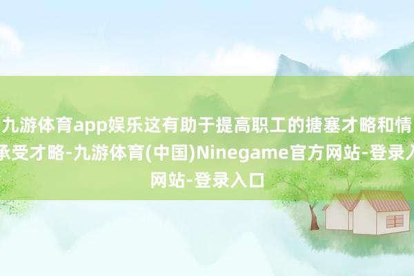 九游体育app娱乐这有助于提高职工的搪塞才略和情势承受才略-九游体育(中国)Ninegame官方网站-登录入口