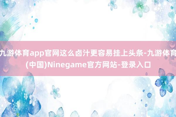 九游体育app官网这么卤汁更容易挂上头条-九游体育(中国)Ninegame官方网站-登录入口