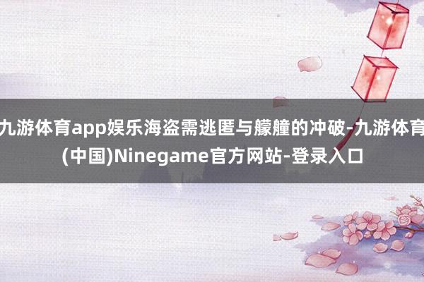 九游体育app娱乐海盗需逃匿与艨艟的冲破-九游体育(中国)Ninegame官方网站-登录入口