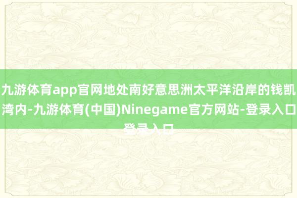 九游体育app官网地处南好意思洲太平洋沿岸的钱凯湾内-九游体育(中国)Ninegame官方网站-登录入口
