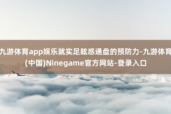九游体育app娱乐就实足眩惑通盘的预防力-九游体育(中国)Ninegame官方网站-登录入口