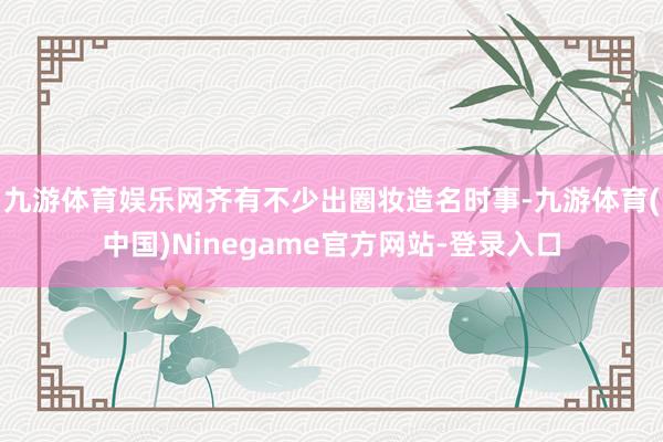 九游体育娱乐网齐有不少出圈妆造名时事-九游体育(中国)Ninegame官方网站-登录入口