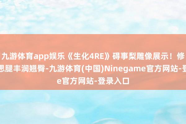 九游体育app娱乐《生化4RE》碍事梨雕像展示！修长好意思腿丰润翘臀-九游体育(中国)Ninegame官方网站-登录入口
