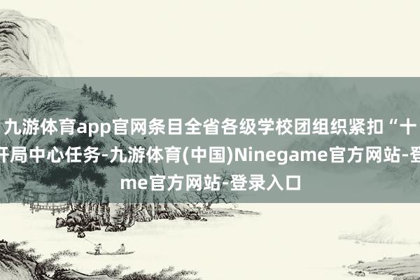 九游体育app官网条目全省各级学校团组织紧扣“十五五”开局中心任务-九游体育(中国)Ninegame官方网站-登录入口