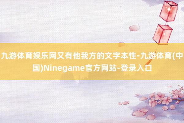 九游体育娱乐网又有他我方的文字本性-九游体育(中国)Ninegame官方网站-登录入口