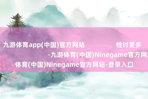 九游体育app(中国)官方网站 检讨更多 立即下载 -九游体育(中国)Ninegame官方网站-登录入口