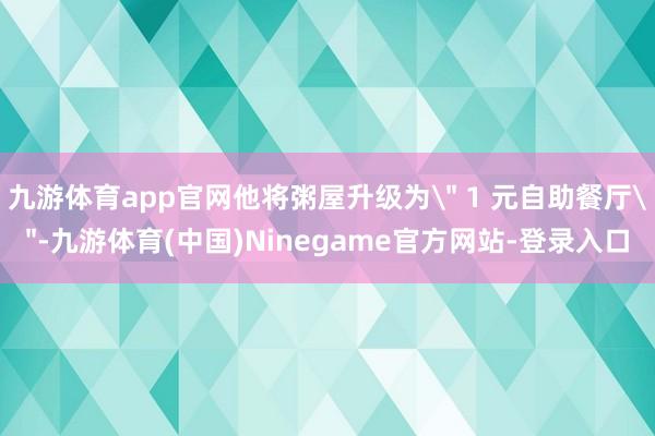 九游体育app官网他将粥屋升级为