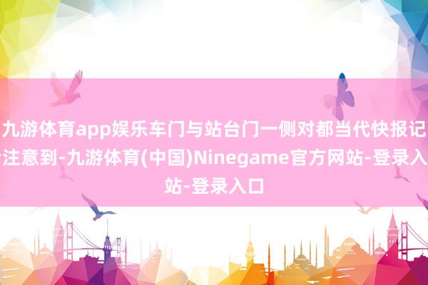 九游体育app娱乐车门与站台门一侧对都当代快报记者注意到-九游体育(中国)Ninegame官方网站-登录入口