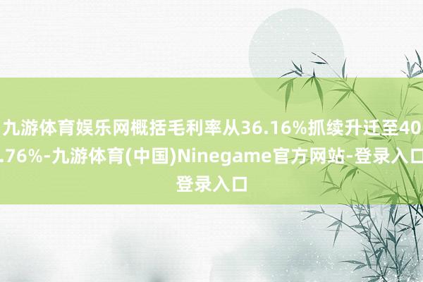 九游体育娱乐网概括毛利率从36.16%抓续升迁至40.76%-九游体育(中国)Ninegame官方网站-登录入口