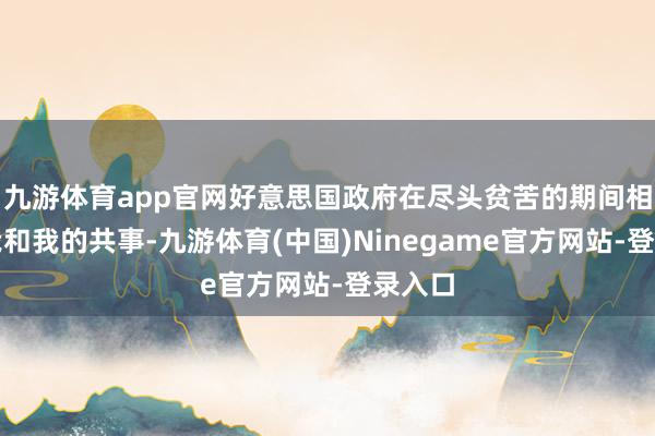 九游体育app官网好意思国政府在尽头贫苦的期间相沿了我和我的共事-九游体育(中国)Ninegame官方网站-登录入口