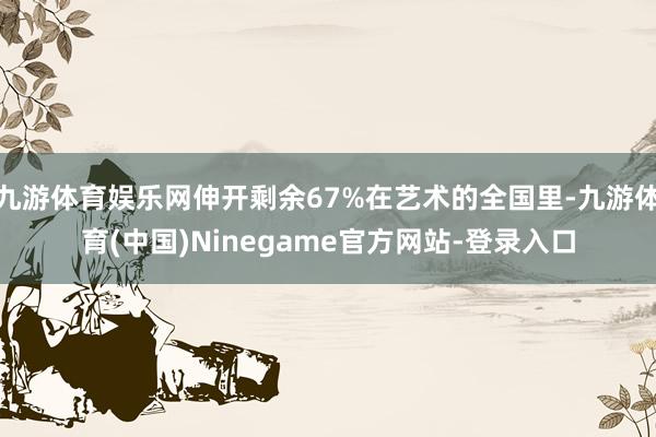 九游体育娱乐网伸开剩余67%在艺术的全国里-九游体育(中国)Ninegame官方网站-登录入口