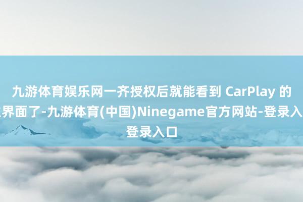 九游体育娱乐网一齐授权后就能看到 CarPlay 的主界面了-九游体育(中国)Ninegame官方网站-登录入口
