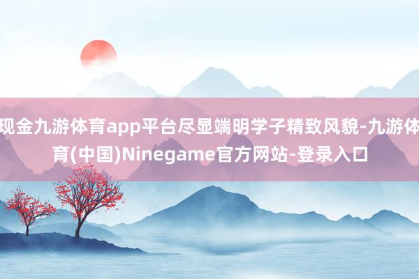 现金九游体育app平台尽显端明学子精致风貌-九游体育(中国)Ninegame官方网站-登录入口