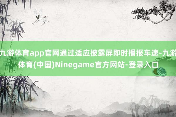 九游体育app官网通过适应披露屏即时播报车速-九游体育(中国)Ninegame官方网站-登录入口