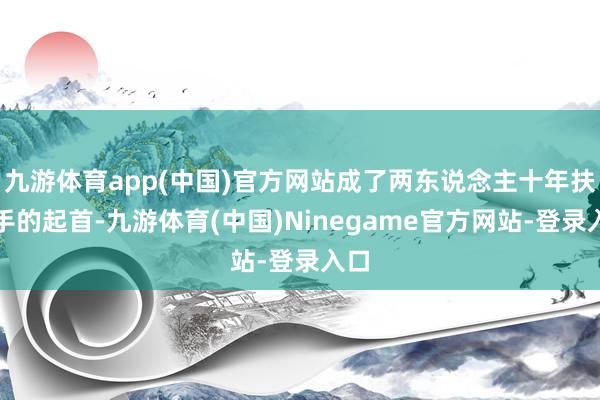 九游体育app(中国)官方网站成了两东说念主十年扶合手的起首-九游体育(中国)Ninegame官方网站-登录入口