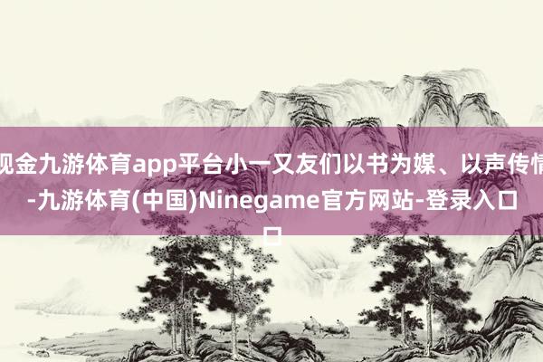 现金九游体育app平台小一又友们以书为媒、以声传情-九游体育(中国)Ninegame官方网站-登录入口