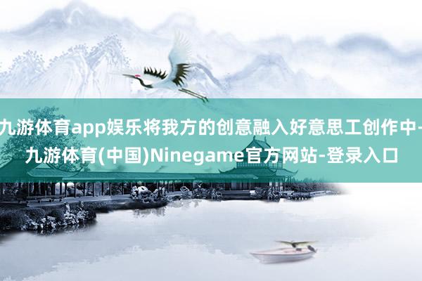 九游体育app娱乐将我方的创意融入好意思工创作中-九游体育(中国)Ninegame官方网站-登录入口