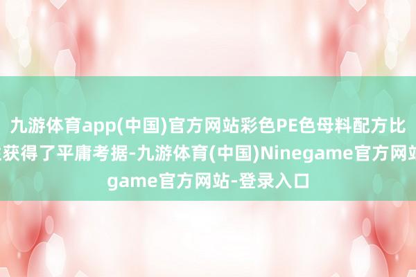九游体育app(中国)官方网站彩色PE色母料配方比例的合感性获得了平庸考据-九游体育(中国)Ninegame官方网站-登录入口