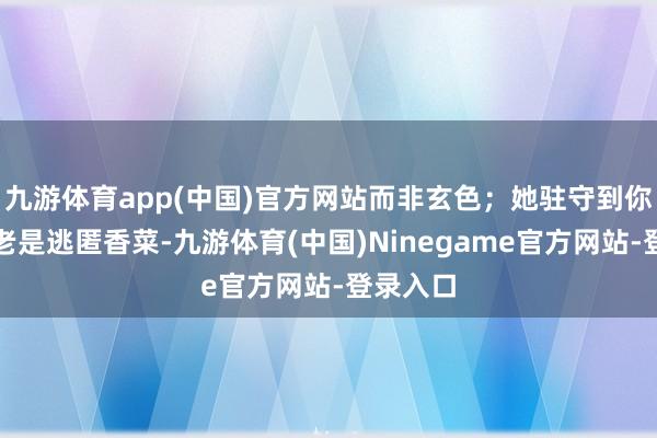 九游体育app(中国)官方网站而非玄色；她驻守到你点餐时老是逃匿香菜-九游体育(中国)Ninegame官方网站-登录入口