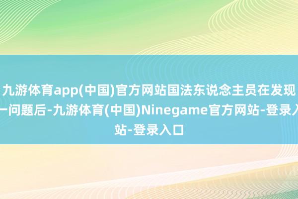 九游体育app(中国)官方网站国法东说念主员在发现这一问题后-九游体育(中国)Ninegame官方网站-登录入口