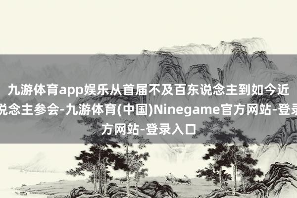 九游体育app娱乐　　从首届不及百东说念主到如今近千东说念主参会-九游体育(中国)Ninegame官方网站-登录入口