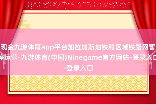 现金九游体育app平台加拉加斯地铁和区域铁路网暂停运营-九游体育(中国)Ninegame官方网站-登录入口