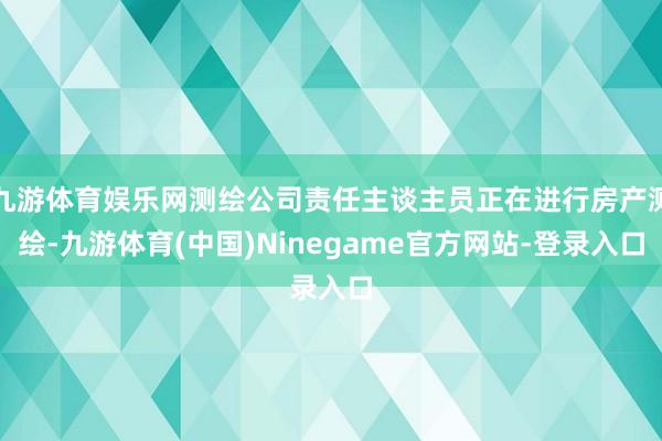 九游体育娱乐网测绘公司责任主谈主员正在进行房产测绘-九游体育(中国)Ninegame官方网站-登录入口